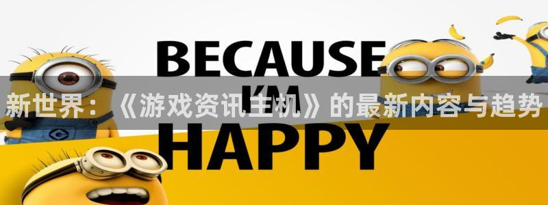 赢咖娱乐登陆测速：新世界：《游戏资讯主机》的最新内容与趋势