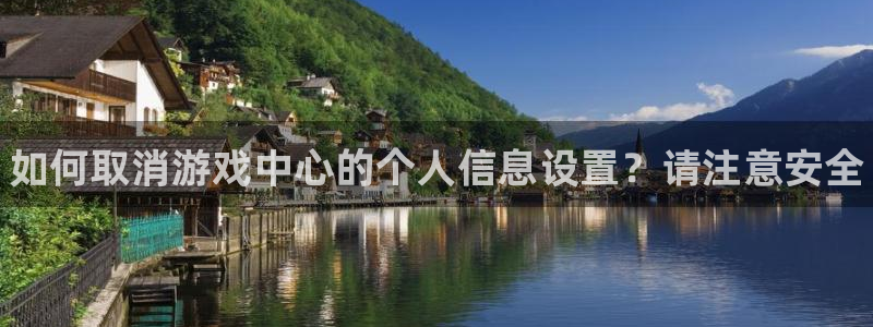 赢咖娱乐开户测速：如何取消游戏中心的个人信息设置？请注意安全