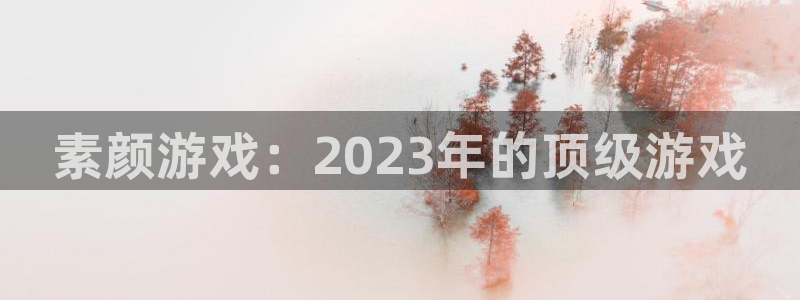 赢咖娱乐手机网页版登录：素颜游戏：2023年的顶级游戏