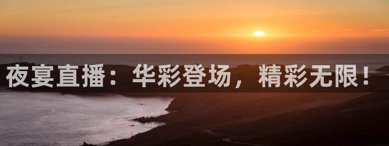 上海五星体育台节目表：夜宴直播：华彩登场，精彩无限！